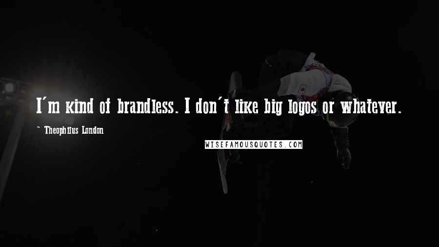 Theophilus London Quotes: I'm kind of brandless. I don't like big logos or whatever.