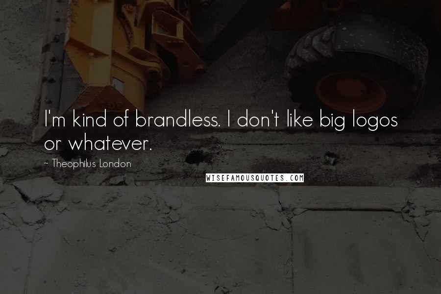 Theophilus London Quotes: I'm kind of brandless. I don't like big logos or whatever.