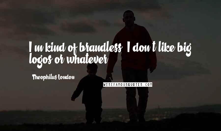 Theophilus London Quotes: I'm kind of brandless. I don't like big logos or whatever.