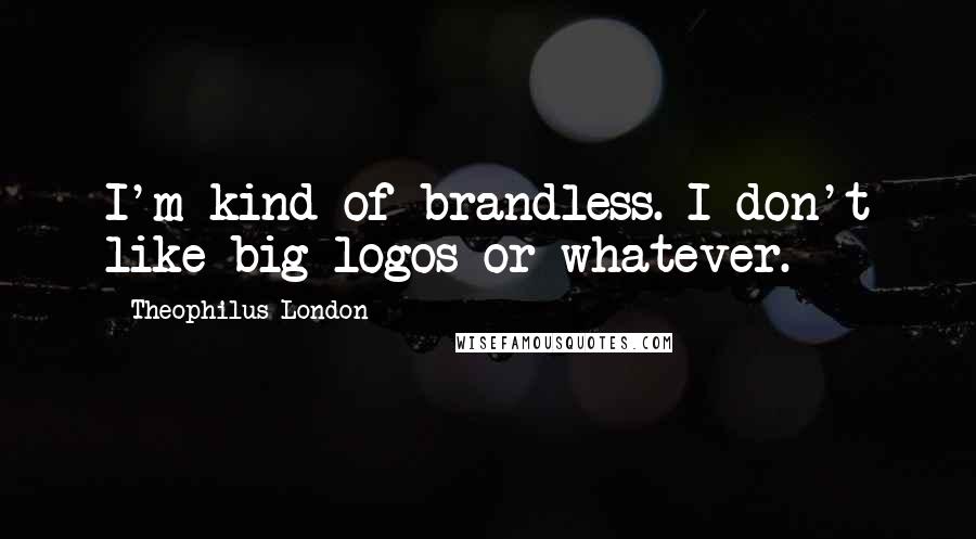 Theophilus London Quotes: I'm kind of brandless. I don't like big logos or whatever.