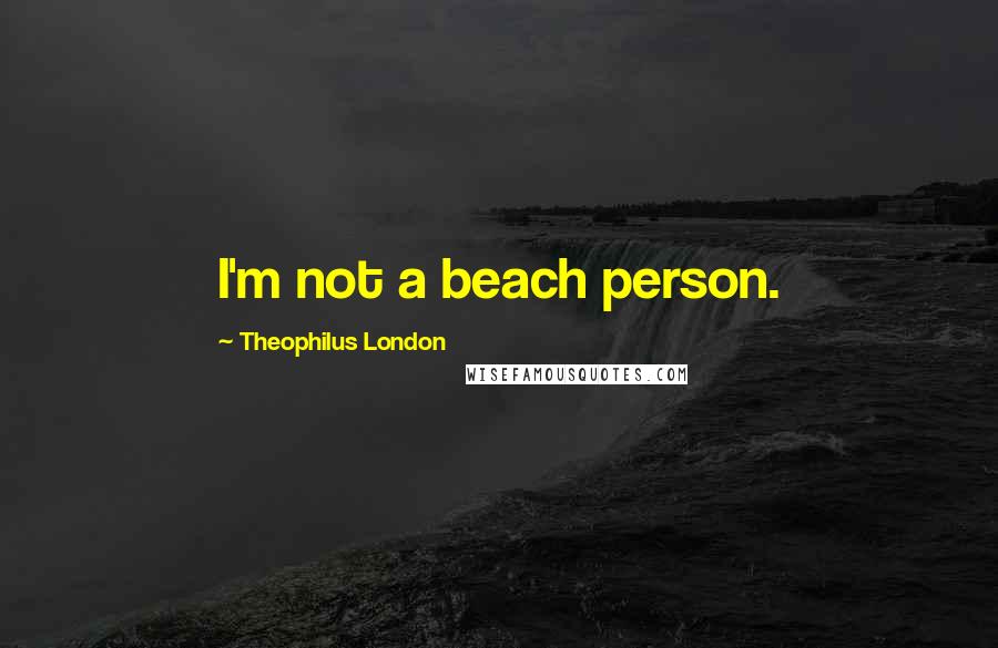 Theophilus London Quotes: I'm not a beach person.