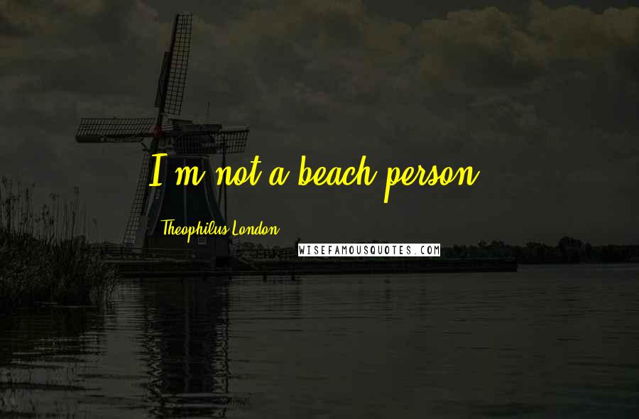 Theophilus London Quotes: I'm not a beach person.