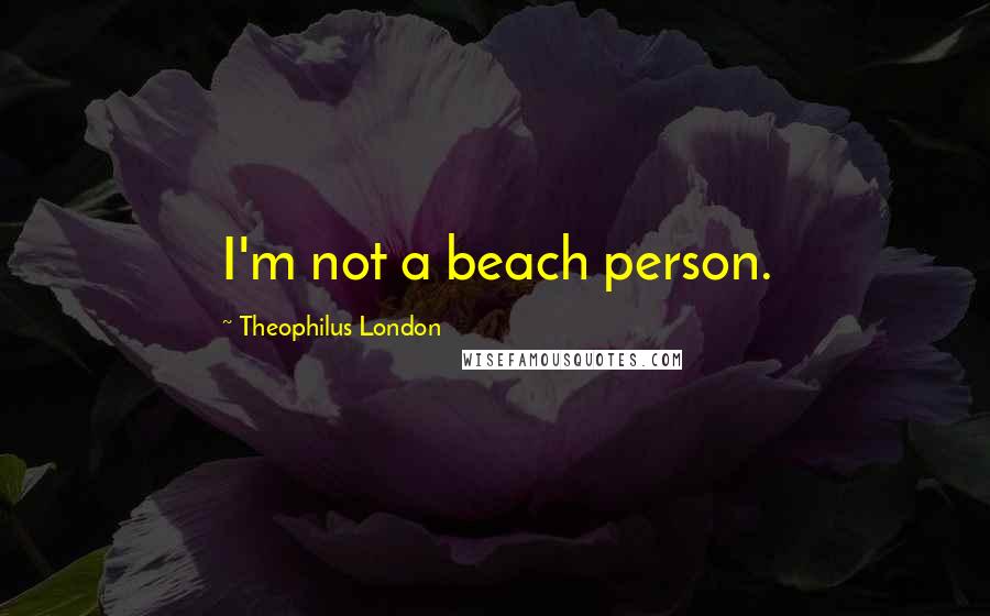 Theophilus London Quotes: I'm not a beach person.