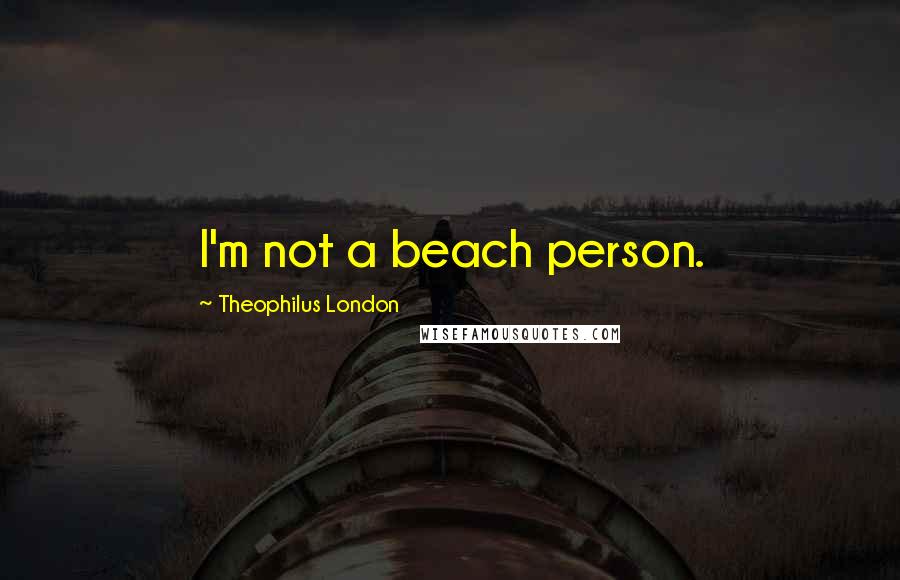 Theophilus London Quotes: I'm not a beach person.