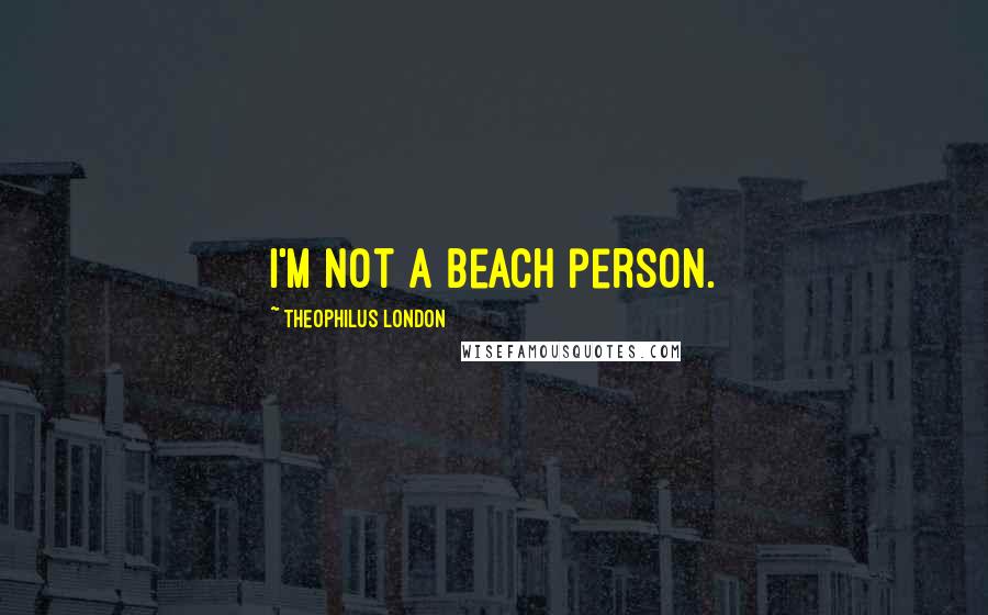 Theophilus London Quotes: I'm not a beach person.