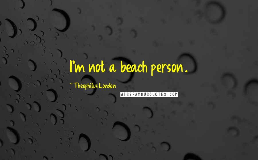 Theophilus London Quotes: I'm not a beach person.