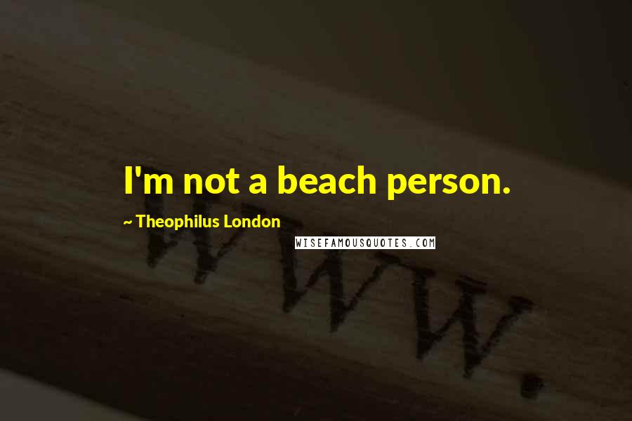 Theophilus London Quotes: I'm not a beach person.