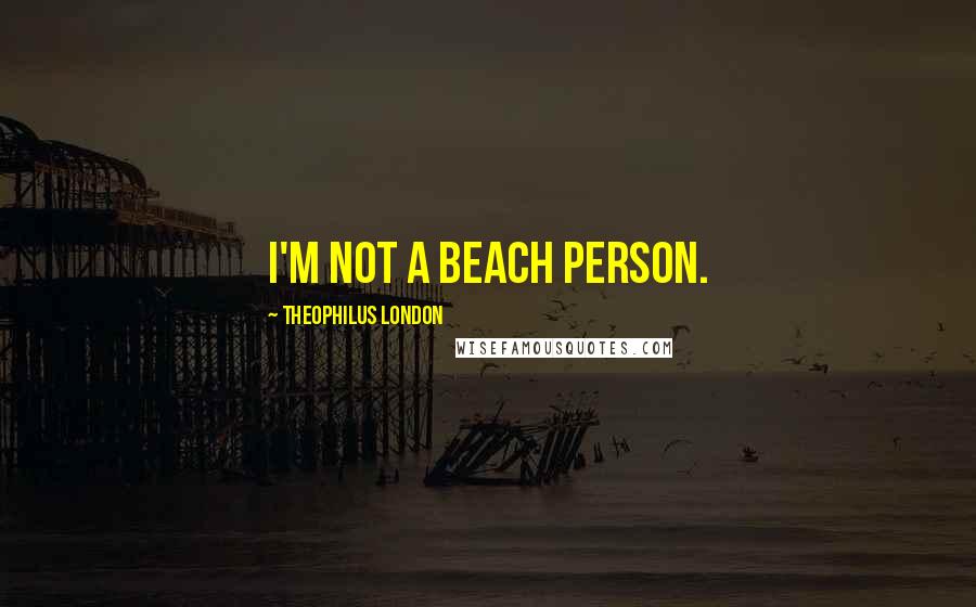 Theophilus London Quotes: I'm not a beach person.