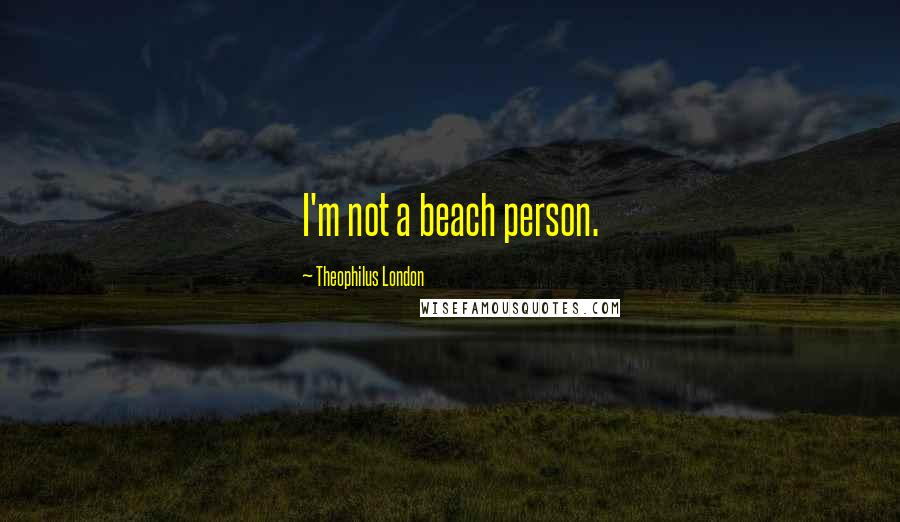 Theophilus London Quotes: I'm not a beach person.