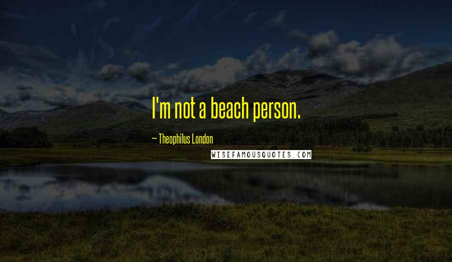 Theophilus London Quotes: I'm not a beach person.