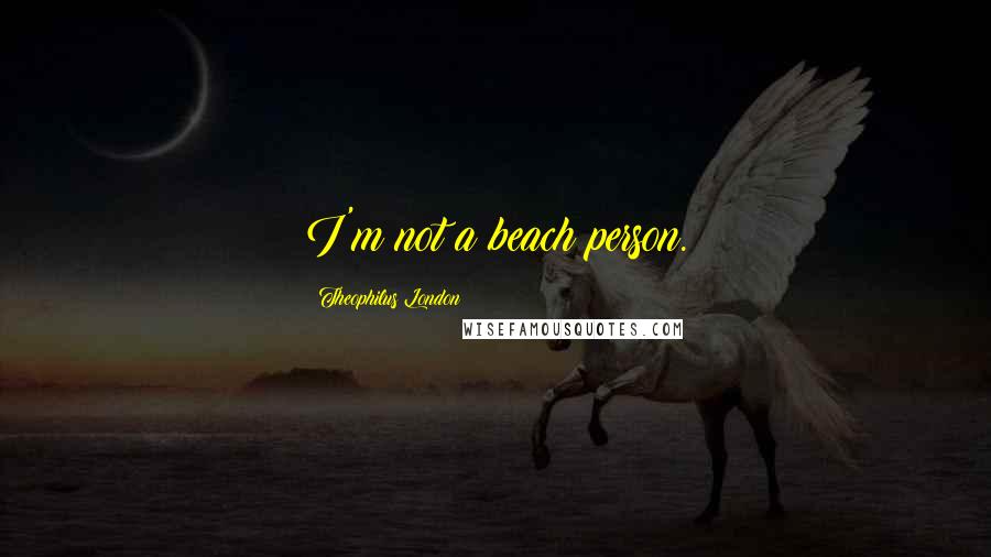 Theophilus London Quotes: I'm not a beach person.