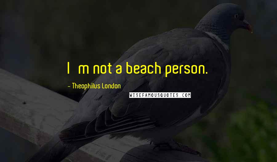 Theophilus London Quotes: I'm not a beach person.