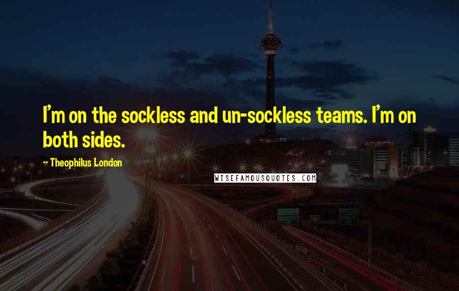 Theophilus London Quotes: I'm on the sockless and un-sockless teams. I'm on both sides.