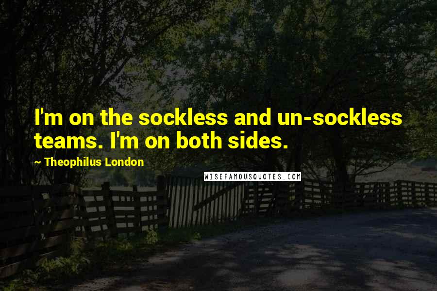 Theophilus London Quotes: I'm on the sockless and un-sockless teams. I'm on both sides.