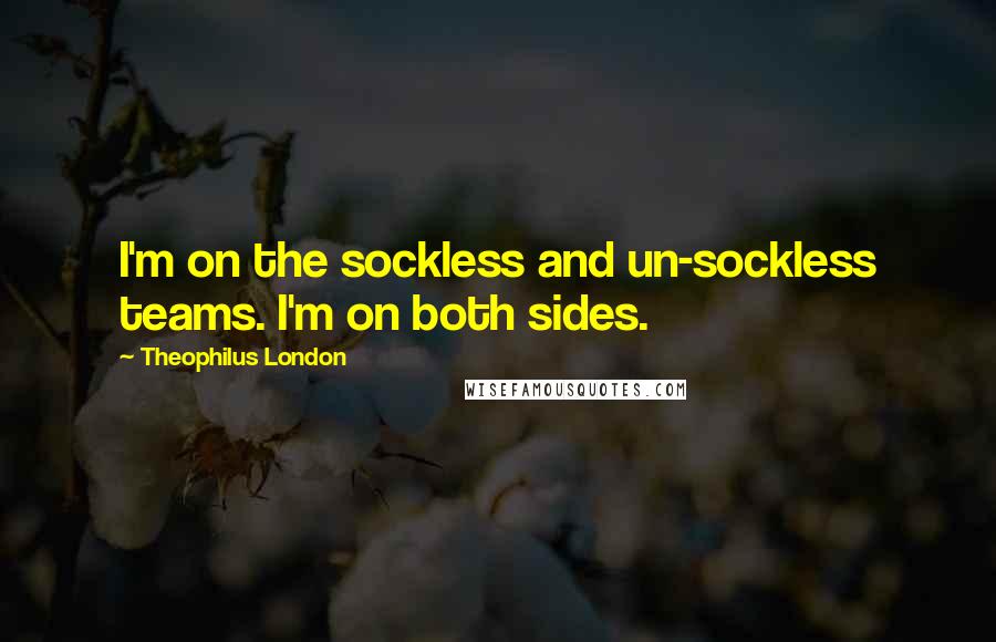 Theophilus London Quotes: I'm on the sockless and un-sockless teams. I'm on both sides.