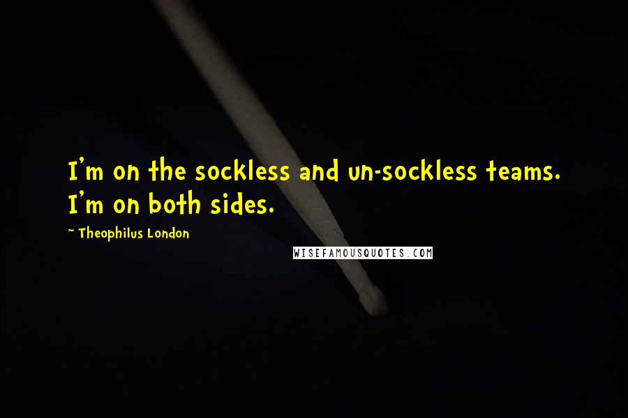 Theophilus London Quotes: I'm on the sockless and un-sockless teams. I'm on both sides.