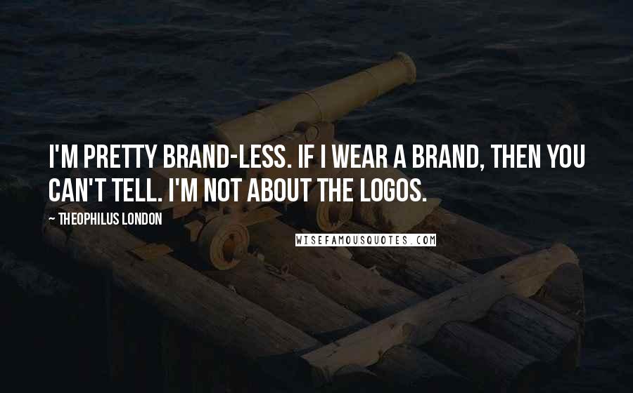 Theophilus London Quotes: I'm pretty brand-less. If I wear a brand, then you can't tell. I'm not about the logos.