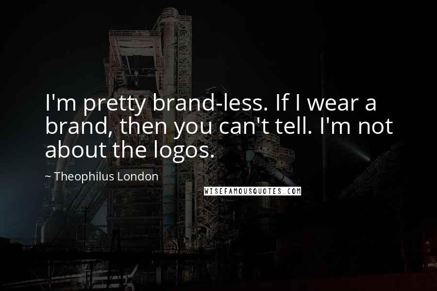 Theophilus London Quotes: I'm pretty brand-less. If I wear a brand, then you can't tell. I'm not about the logos.