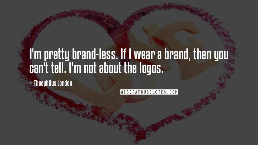 Theophilus London Quotes: I'm pretty brand-less. If I wear a brand, then you can't tell. I'm not about the logos.