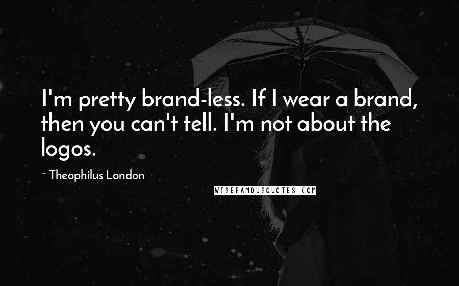 Theophilus London Quotes: I'm pretty brand-less. If I wear a brand, then you can't tell. I'm not about the logos.