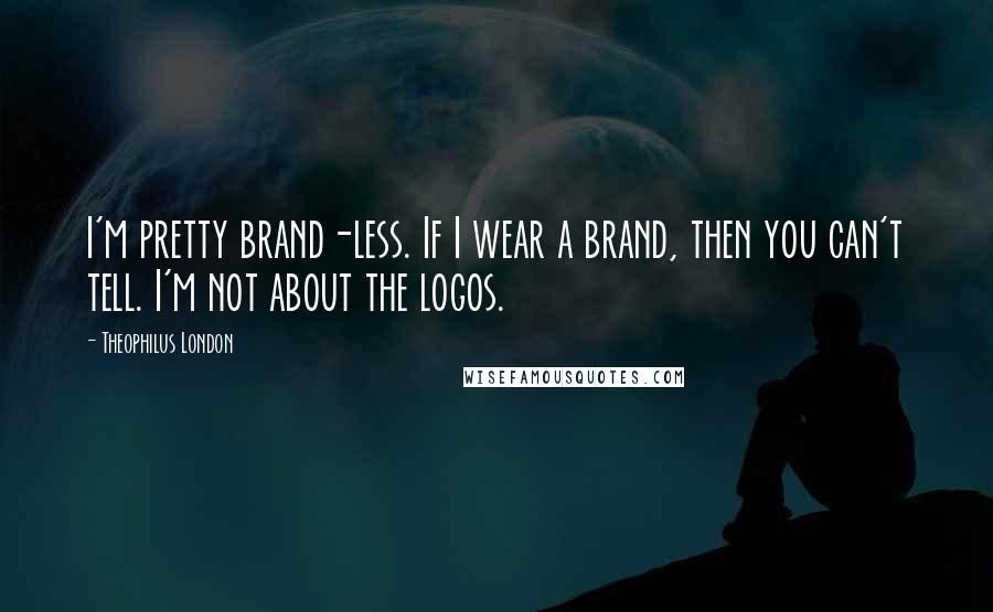 Theophilus London Quotes: I'm pretty brand-less. If I wear a brand, then you can't tell. I'm not about the logos.