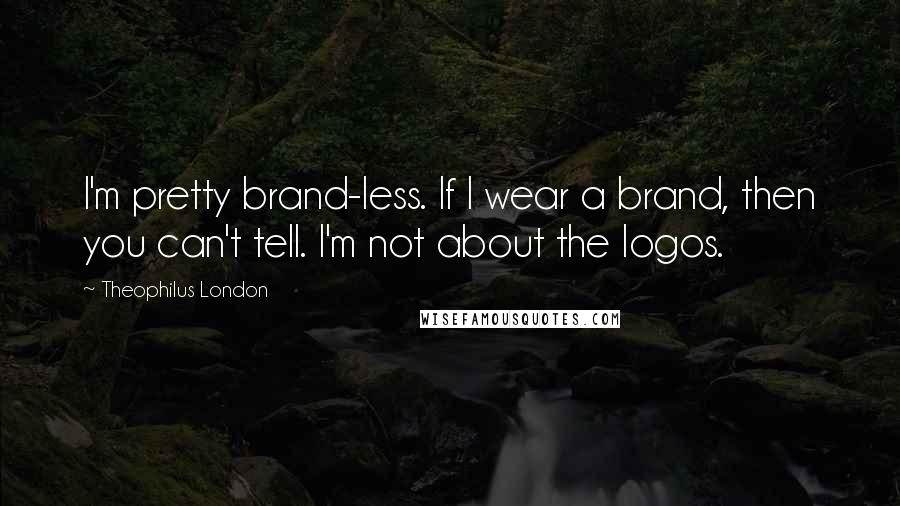 Theophilus London Quotes: I'm pretty brand-less. If I wear a brand, then you can't tell. I'm not about the logos.