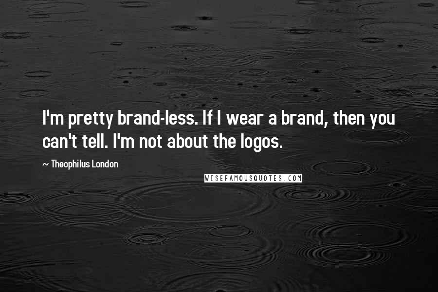 Theophilus London Quotes: I'm pretty brand-less. If I wear a brand, then you can't tell. I'm not about the logos.