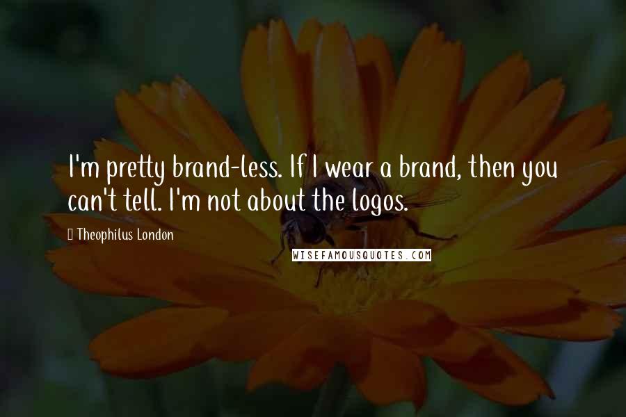 Theophilus London Quotes: I'm pretty brand-less. If I wear a brand, then you can't tell. I'm not about the logos.