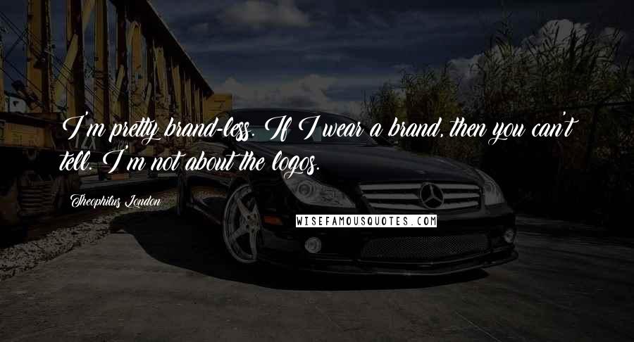 Theophilus London Quotes: I'm pretty brand-less. If I wear a brand, then you can't tell. I'm not about the logos.