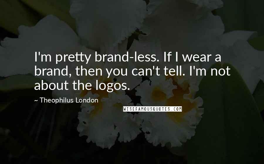 Theophilus London Quotes: I'm pretty brand-less. If I wear a brand, then you can't tell. I'm not about the logos.