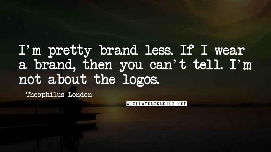 Theophilus London Quotes: I'm pretty brand-less. If I wear a brand, then you can't tell. I'm not about the logos.
