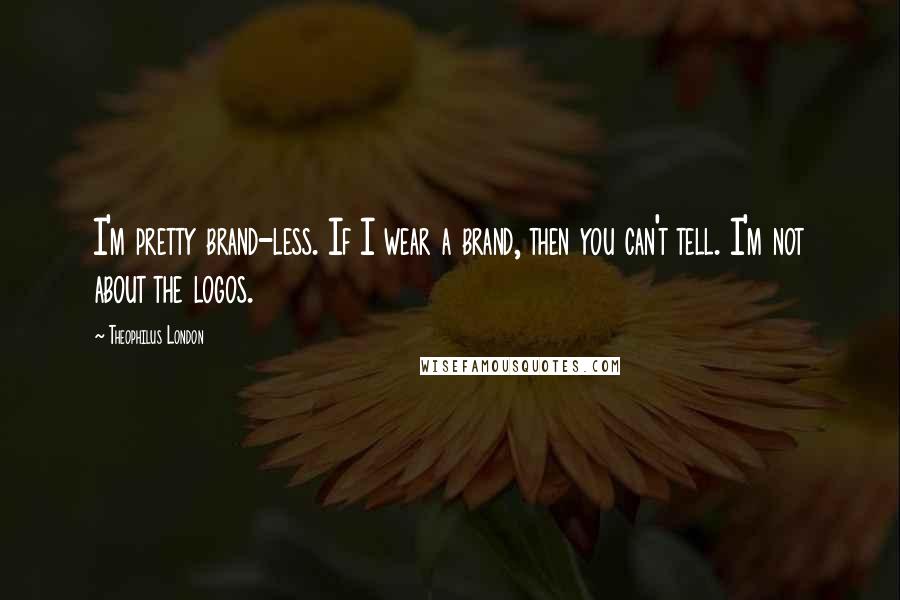 Theophilus London Quotes: I'm pretty brand-less. If I wear a brand, then you can't tell. I'm not about the logos.