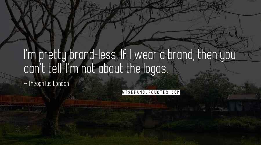 Theophilus London Quotes: I'm pretty brand-less. If I wear a brand, then you can't tell. I'm not about the logos.