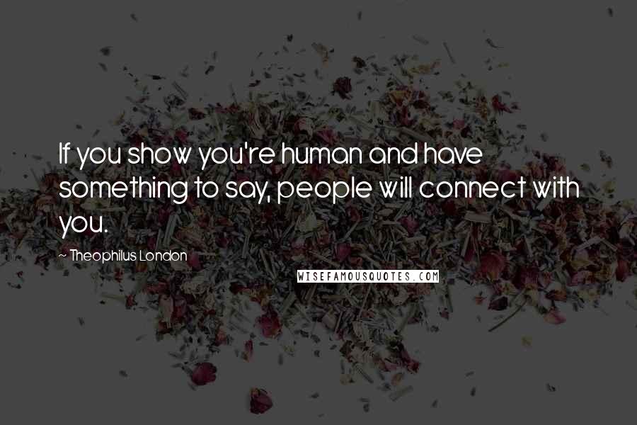 Theophilus London Quotes: If you show you're human and have something to say, people will connect with you.