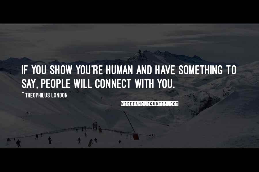 Theophilus London Quotes: If you show you're human and have something to say, people will connect with you.