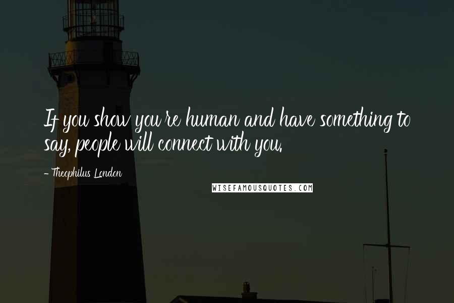 Theophilus London Quotes: If you show you're human and have something to say, people will connect with you.