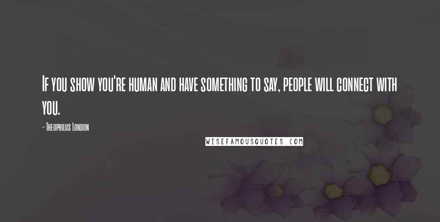 Theophilus London Quotes: If you show you're human and have something to say, people will connect with you.