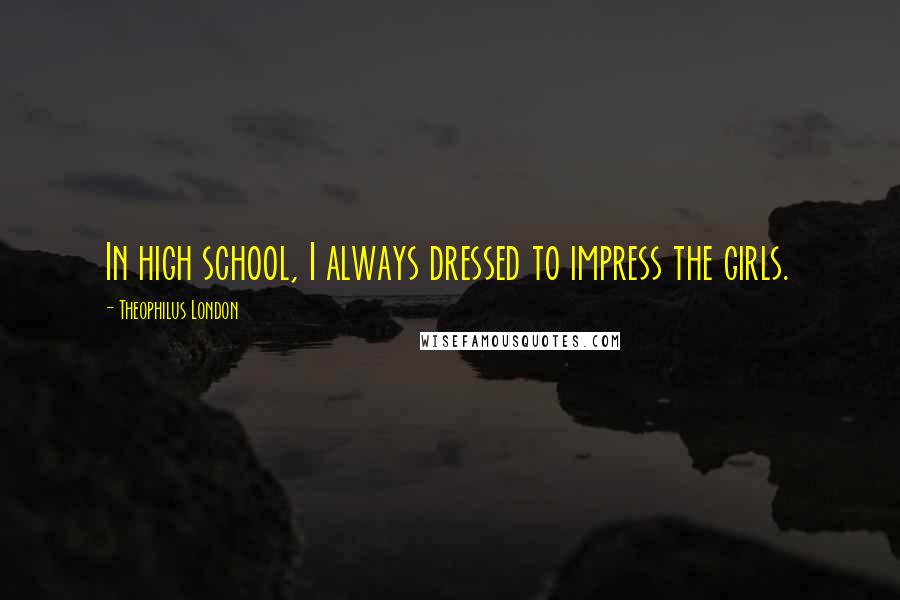 Theophilus London Quotes: In high school, I always dressed to impress the girls.