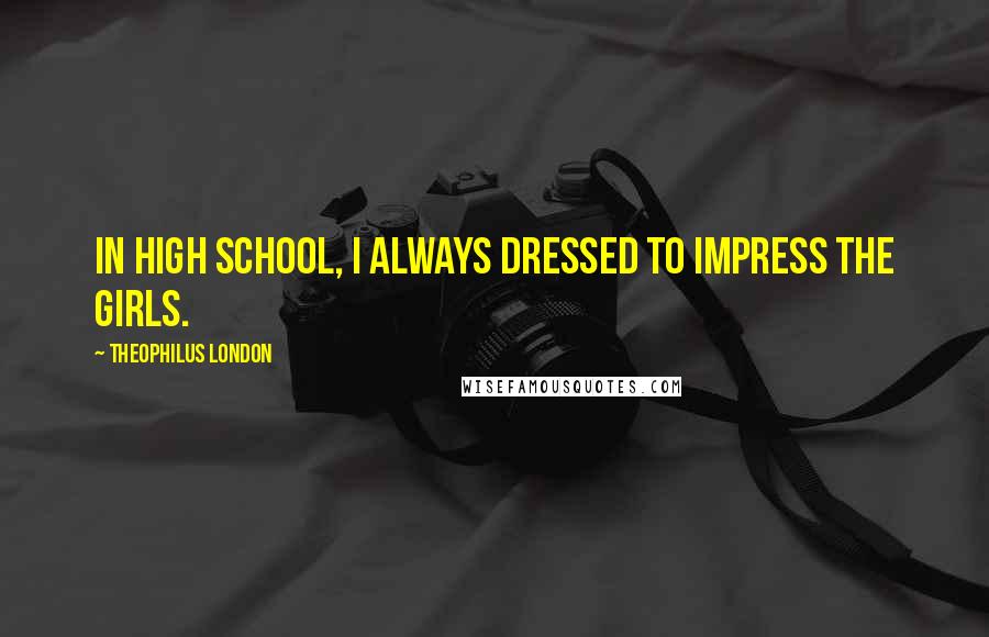 Theophilus London Quotes: In high school, I always dressed to impress the girls.