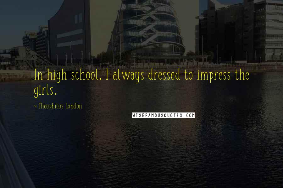 Theophilus London Quotes: In high school, I always dressed to impress the girls.