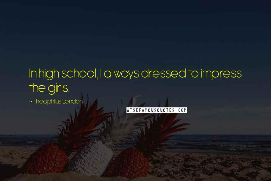 Theophilus London Quotes: In high school, I always dressed to impress the girls.