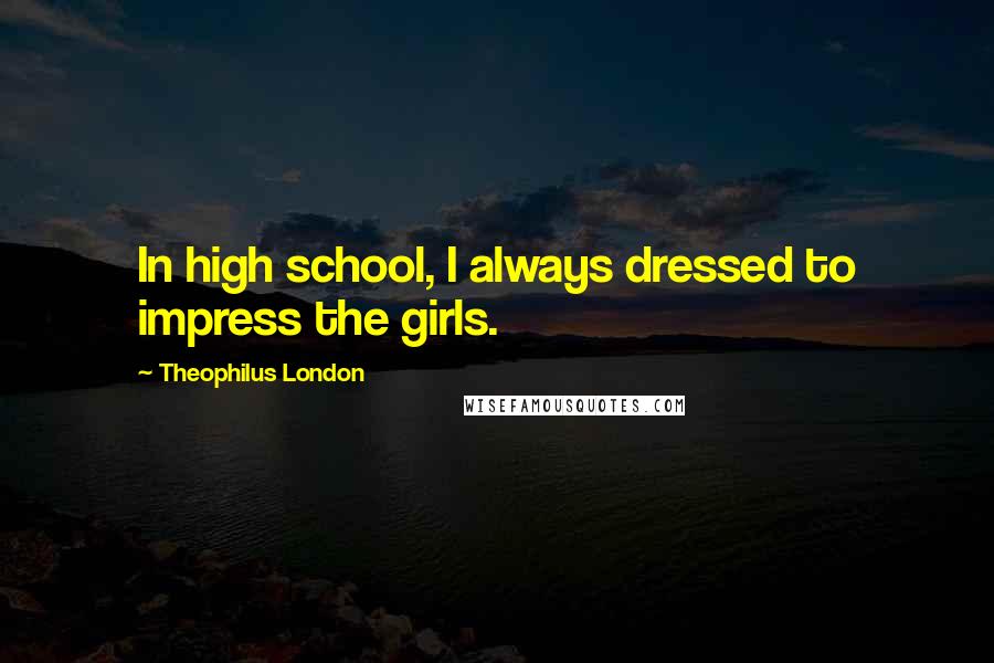 Theophilus London Quotes: In high school, I always dressed to impress the girls.