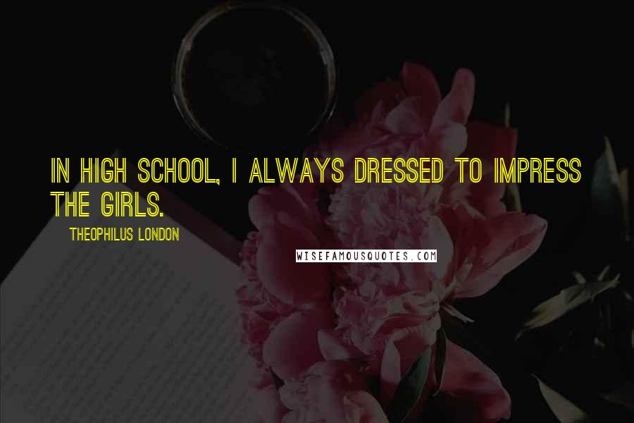 Theophilus London Quotes: In high school, I always dressed to impress the girls.