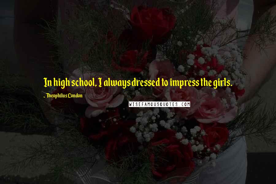 Theophilus London Quotes: In high school, I always dressed to impress the girls.