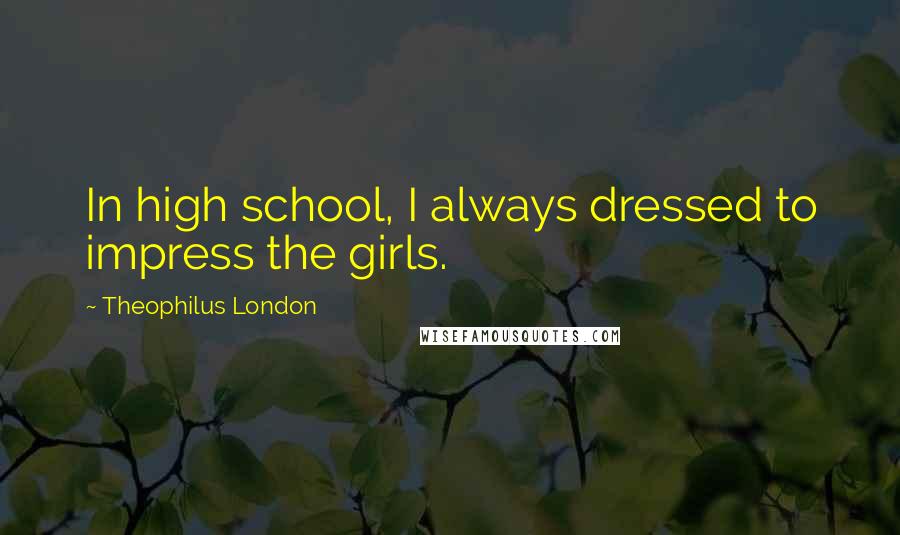 Theophilus London Quotes: In high school, I always dressed to impress the girls.