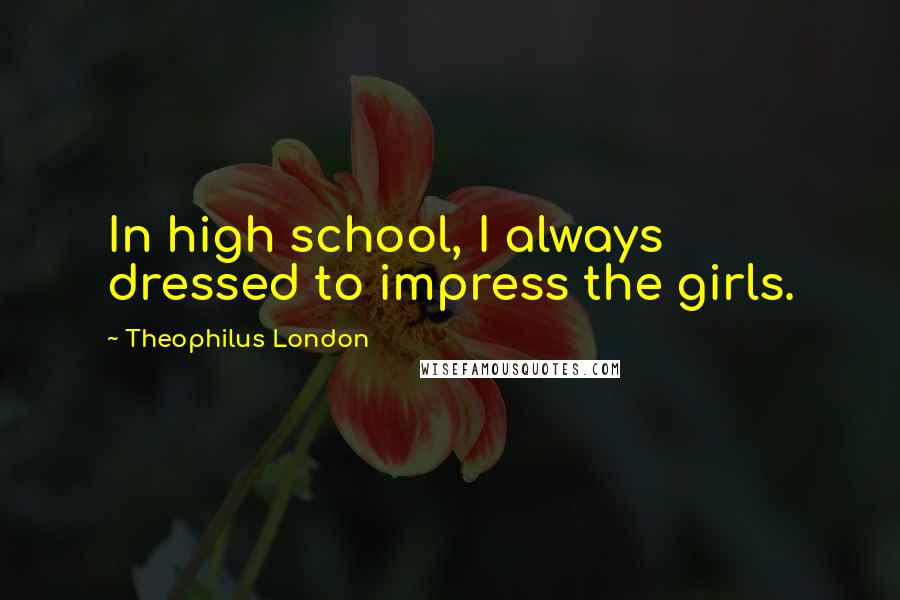 Theophilus London Quotes: In high school, I always dressed to impress the girls.