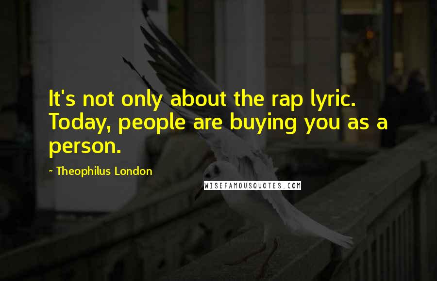 Theophilus London Quotes: It's not only about the rap lyric. Today, people are buying you as a person.