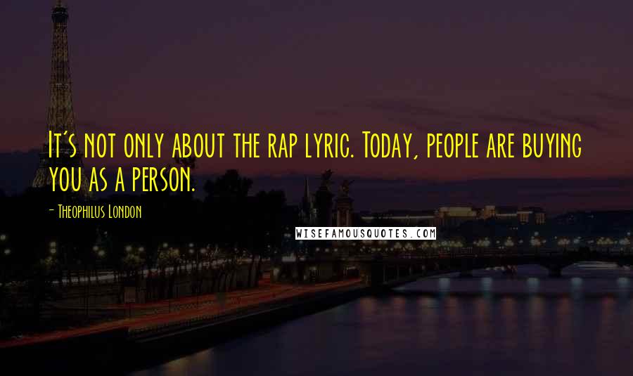 Theophilus London Quotes: It's not only about the rap lyric. Today, people are buying you as a person.