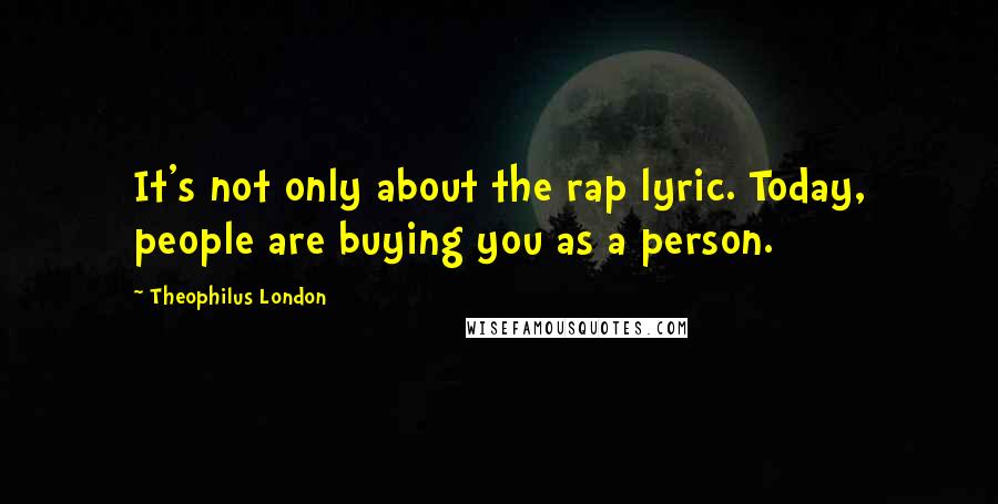 Theophilus London Quotes: It's not only about the rap lyric. Today, people are buying you as a person.