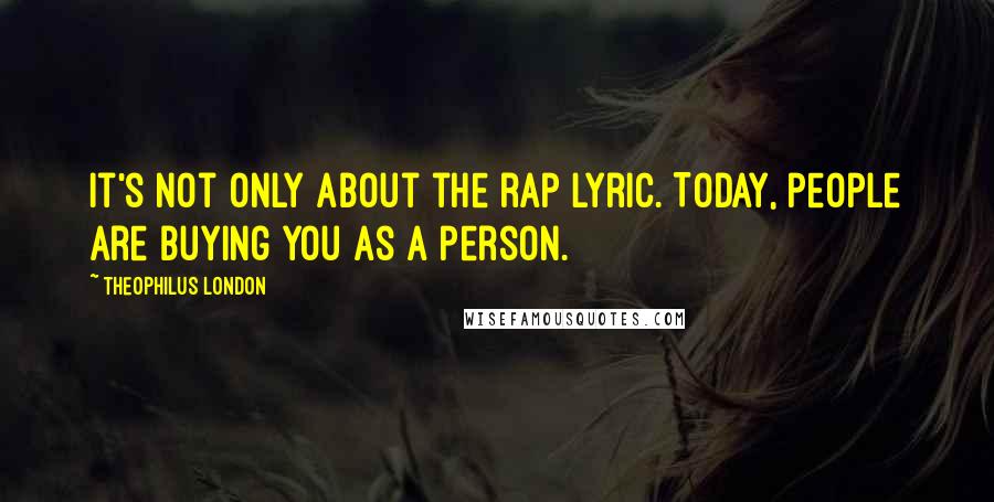 Theophilus London Quotes: It's not only about the rap lyric. Today, people are buying you as a person.